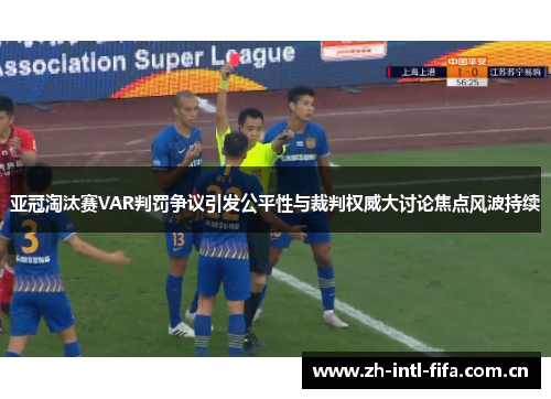 亚冠淘汰赛VAR判罚争议引发公平性与裁判权威大讨论焦点风波持续