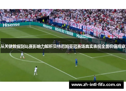 从关键数据到比赛影响力解析贝林厄姆亚冠赛场真实表现全面价值观察 从关键数据到比赛影响力解析贝林厄姆亚冠赛场真实表现全面价值观察