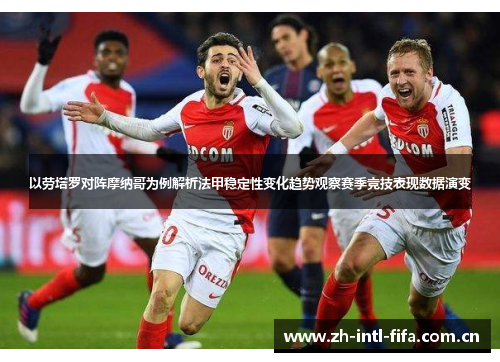以劳塔罗对阵摩纳哥为例解析法甲稳定性变化趋势观察赛季竞技表现数据演变 以劳塔罗对阵摩纳哥为例解析法甲稳定性变化趋势观察赛季竞技表现数据演变