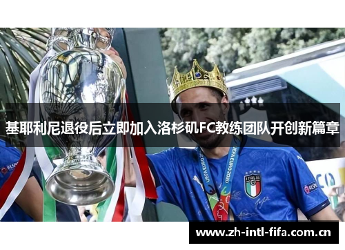 基耶利尼退役后立即加入洛杉矶FC教练团队开创新篇章 基耶利尼退役后立即加入洛杉矶FC教练团队开创新篇章